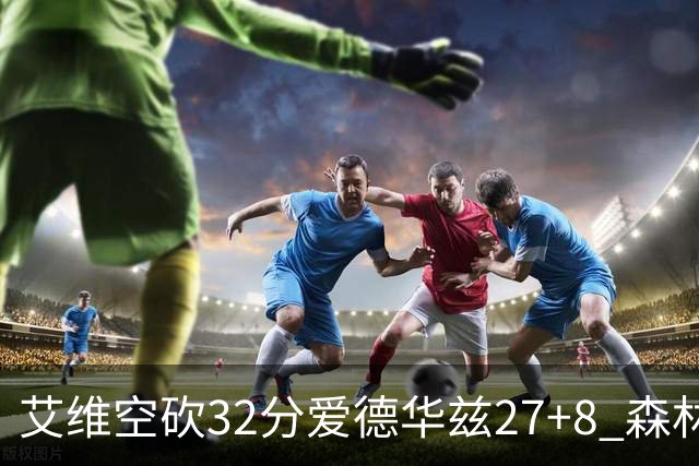 艾维空砍32分爱德华兹27+8 森林狼客场胜活塞